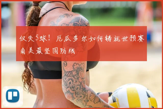 仅失5球！厄瓜多尔如何铸就世预赛南美最坚固防线