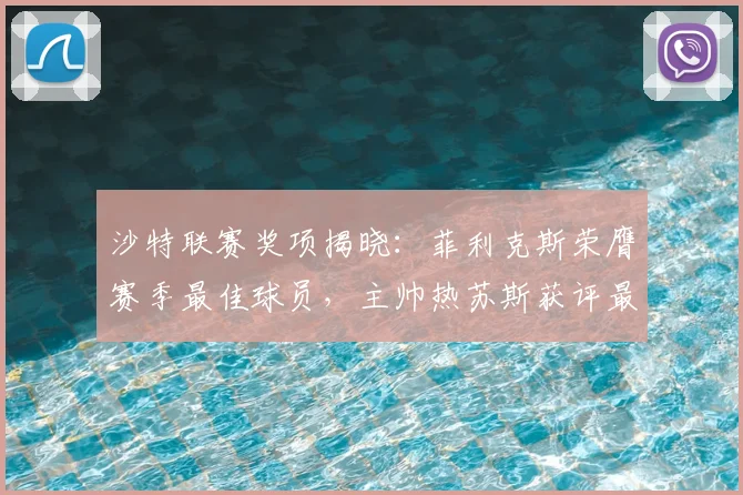 沙特联赛奖项揭晓：菲利克斯荣膺赛季最佳球员，主帅热苏斯获评最佳教练