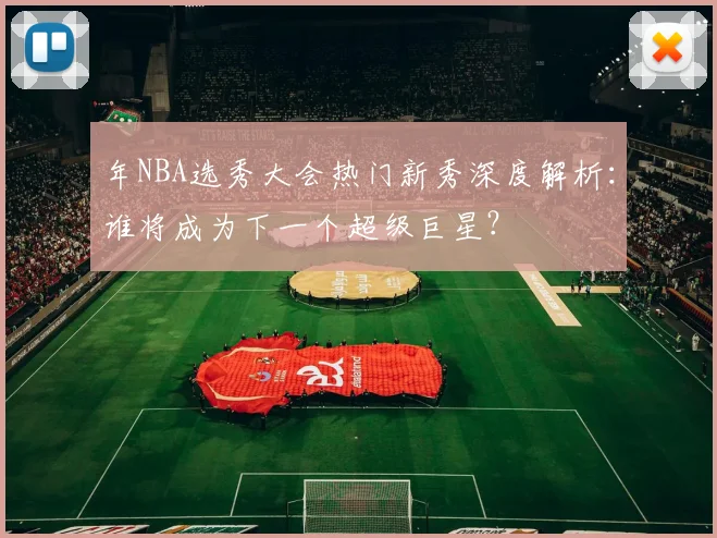 年NBA选秀大会热门新秀深度解析:谁将成为下一个超级巨星?