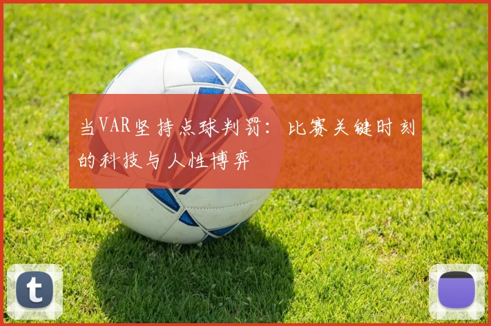 当VAR坚持点球判罚：比赛关键时刻的科技与人性博弈