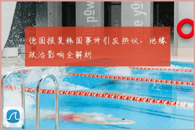 德国报复韩国事件引发热议,地缘政治影响全解析