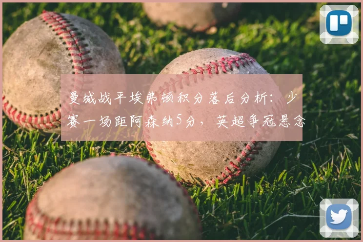 曼城战平埃弗顿积分落后分析：少赛一场距阿森纳5分，英超争冠悬念再起如何演变