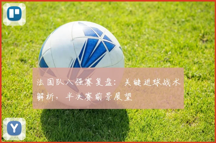 法国队八强赛复盘：关键进球战术解析，半决赛前景展望