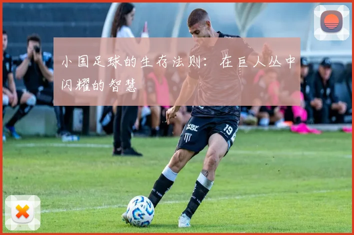 小国足球的生存法则：在巨人丛中闪耀的智慧