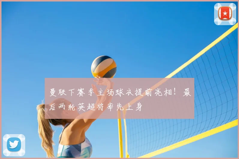 曼联下赛季主场球衣提前亮相！最后两轮英超将率先上身