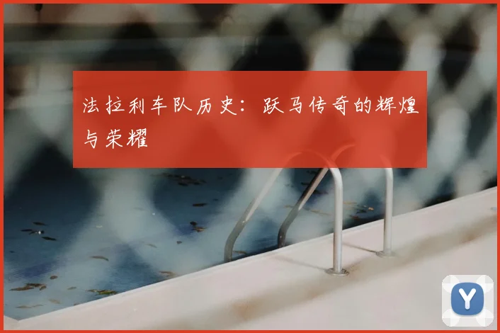 法拉利车队历史:跃马传奇的辉煌与荣耀