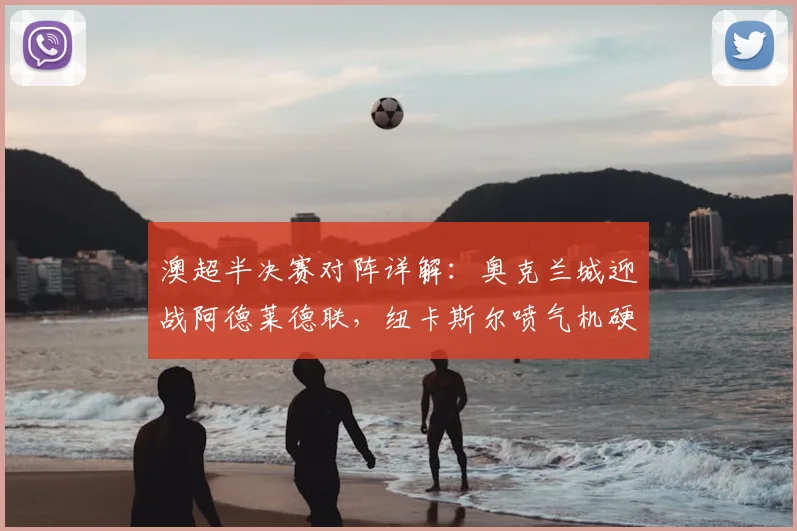 澳超半决赛对阵详解:奥克兰城迎战阿德莱德联,纽卡斯尔喷气机硬撼悉尼FC,谁能挺进决赛?