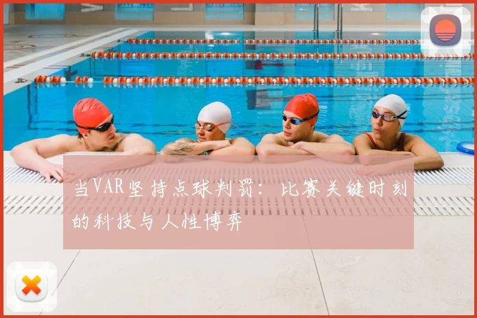 当VAR坚持点球判罚:比赛关键时刻的科技与人性博弈