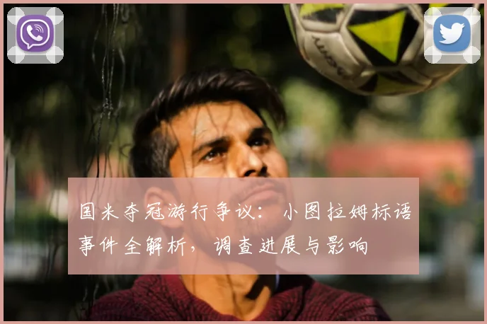 国米夺冠游行争议:小图拉姆标语事件全解析,调查进展与影响