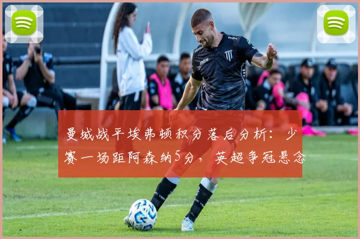 曼城战平埃弗顿积分落后分析:少赛一场距阿森纳5分,英超争冠悬念再起如何演变